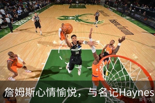 詹姆斯心情愉悦，与名记Haynes亲切互动
