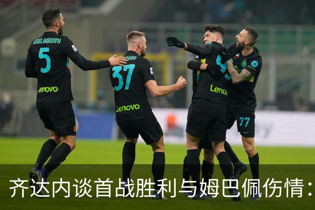 齐达内谈首战胜利与姆巴佩伤情：希望他能尽快回归